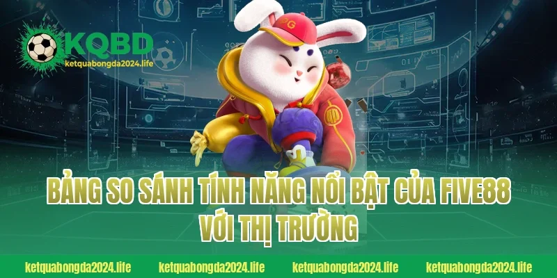 Bảng so sánh tính năng nổi bật của FIVE88 với thị trường