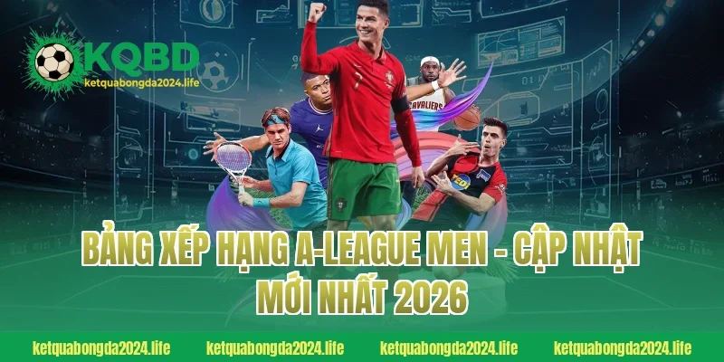 Bảng xếp hạng A-League Men – Cập nhật mới nhất 2026