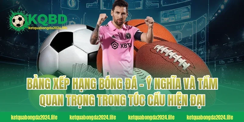 Bảng xếp hạng bóng đá - Ý nghĩa và tầm quan trọng trong túc cầu hiện đại