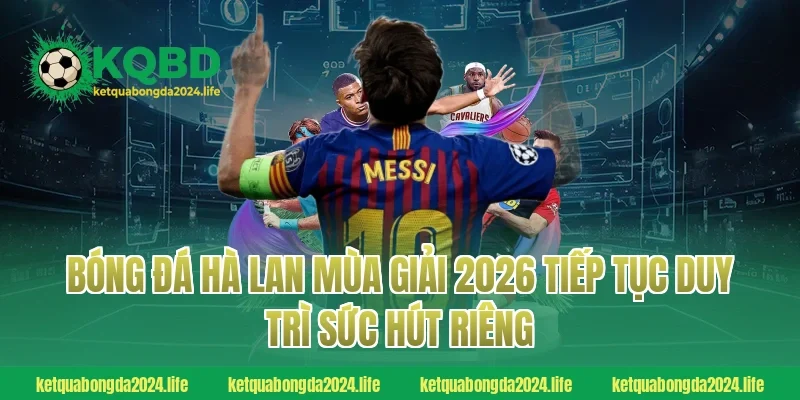 Bóng đá Hà Lan mùa giải 2026 tiếp tục duy trì sức hút riêng