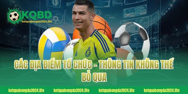 Các địa điểm tổ chức – Thông tin không thể bỏ qua