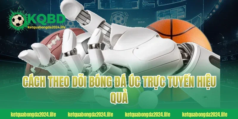 Cách theo dõi bóng đá Úc trực tuyến hiệu quả