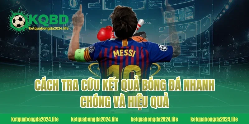Cách tra cứu kết quả bóng đá nhanh chóng và hiệu quả