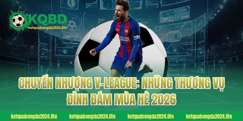 Chuyển nhượng V-League: Những thương vụ đình đám mùa hè 2026