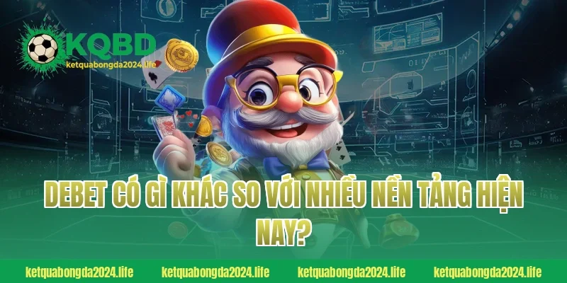 Debet có gì khác so với nhiều nền tảng hiện nay?