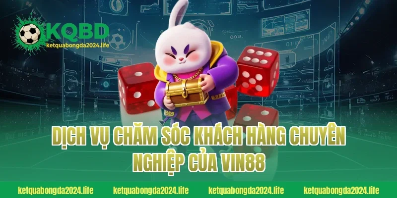 Dịch vụ chăm sóc khách hàng chuyên nghiệp của Vin88