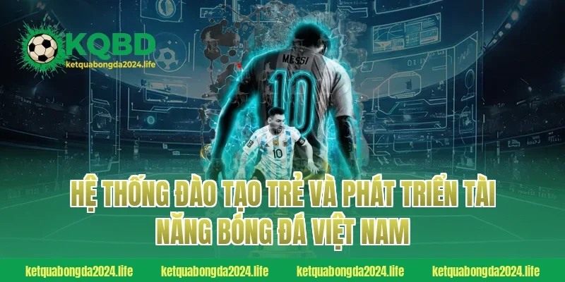 Hệ thống đào tạo trẻ và phát triển tài năng bóng đá Việt Nam