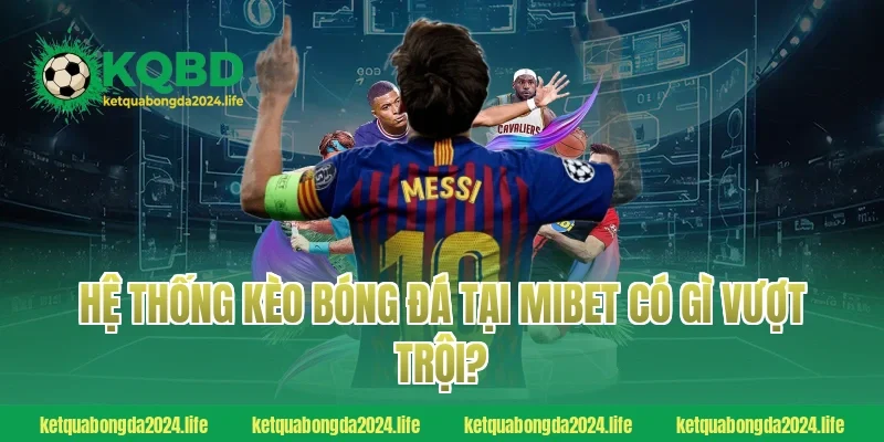 Hệ thống kèo bóng đá tại MIBET có gì vượt trội?