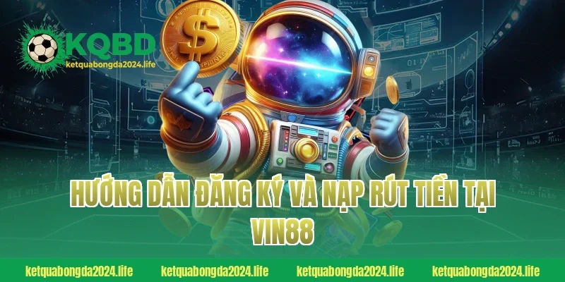 Hướng dẫn đăng ký và nạp rút tiền tại Vin88