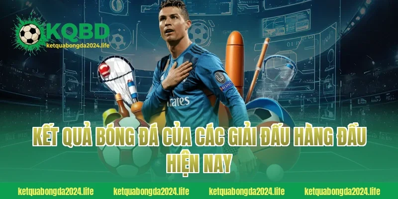 Kết quả bóng đá của các giải đấu hàng đầu hiện nay