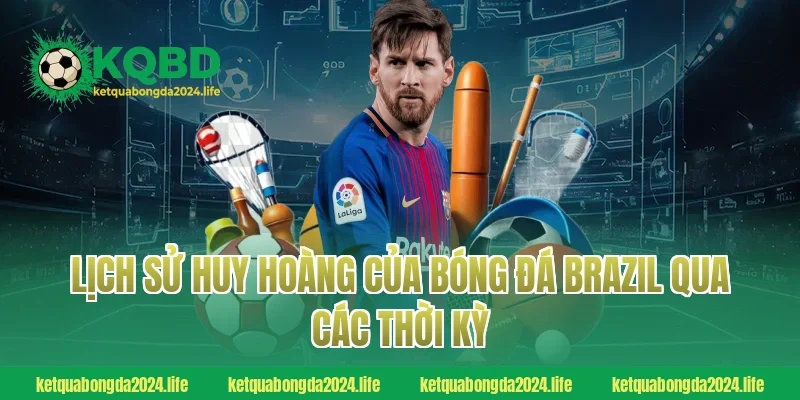 Lịch sử huy hoàng của bóng đá Brazil qua các thời kỳ