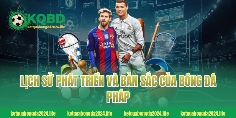 Lịch sử phát triển và bản sắc của bóng đá Pháp