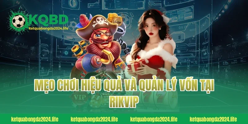 Mẹo chơi hiệu quả và quản lý vốn tại RIKVIP