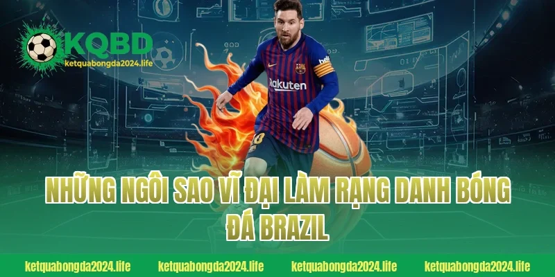 Những ngôi sao vĩ đại làm rạng danh bóng đá Brazil