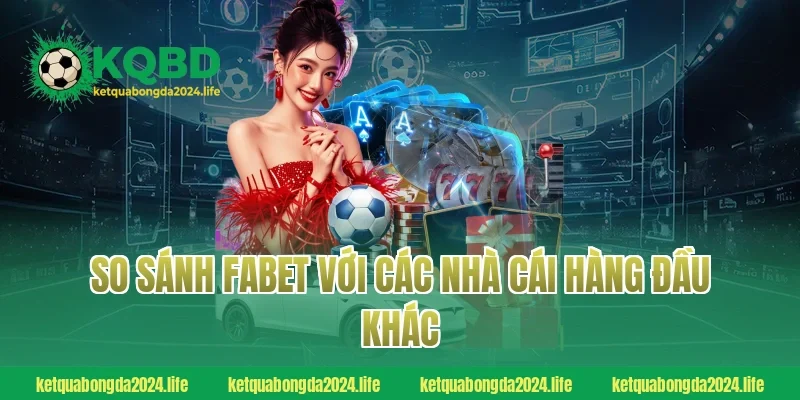 So sánh Fabet với các nhà cái hàng đầu khác