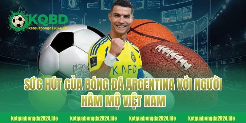 Sức hút của bóng đá Argentina với người hâm mộ Việt Nam