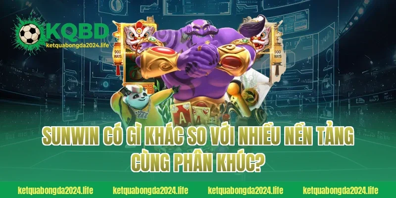 Sunwin có gì khác so với nhiều nền tảng cùng phân khúc?