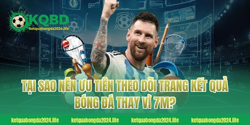 Tại sao nên ưu tiên theo dõi trang Kết quả bóng đá thay vì 7M?