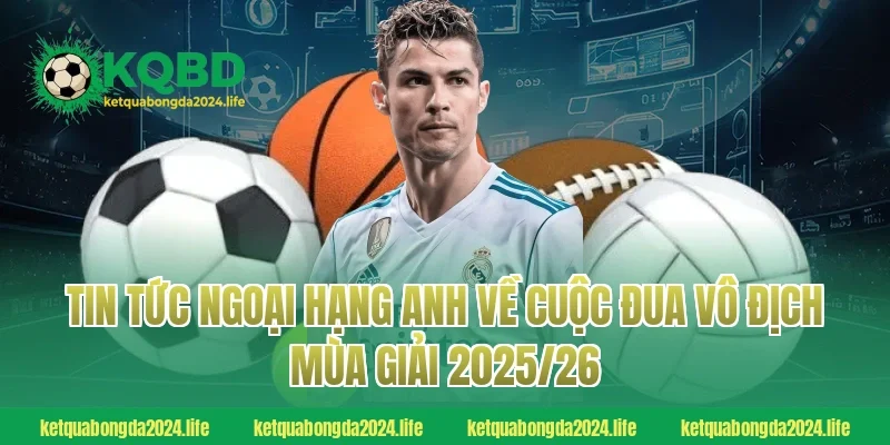Tin tức Ngoại hạng Anh về cuộc đua vô địch mùa giải 2025/26