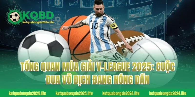 Tổng quan mùa giải V-League 2025: Cuộc đua vô địch đang nóng dần