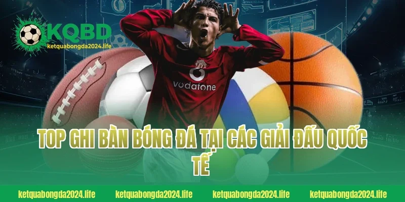 Top ghi bàn bóng đá tại các giải đấu quốc tế