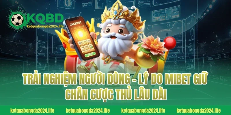 Trải nghiệm người dùng – Lý do MIBET giữ chân cược thủ lâu dài