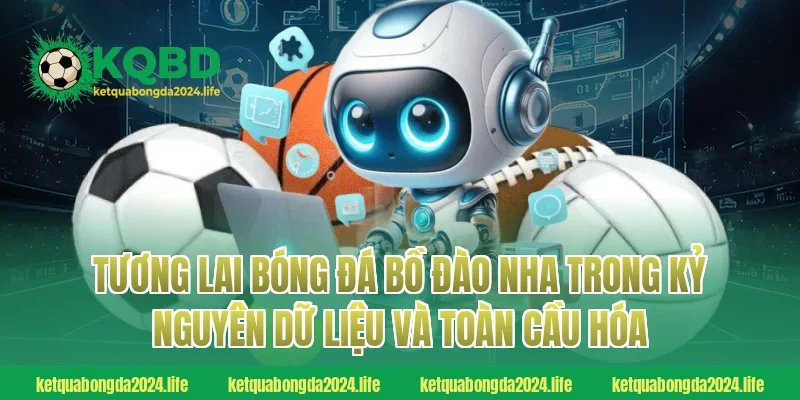 Tương lai bóng đá Bồ Đào Nha trong kỷ nguyên dữ liệu và toàn cầu hóa