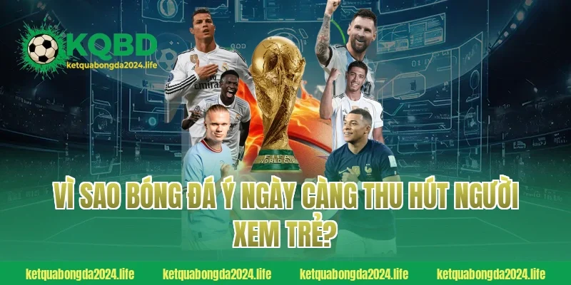 Vì sao bóng đá Ý ngày càng thu hút người xem trẻ?