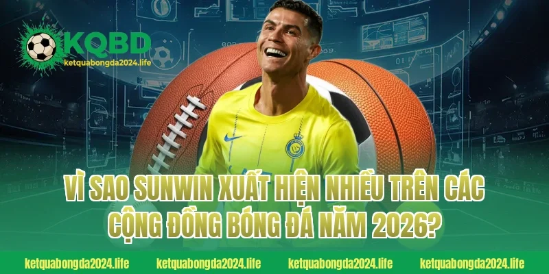 Vì sao Sunwin xuất hiện nhiều trên các cộng đồng bóng đá năm 2026?