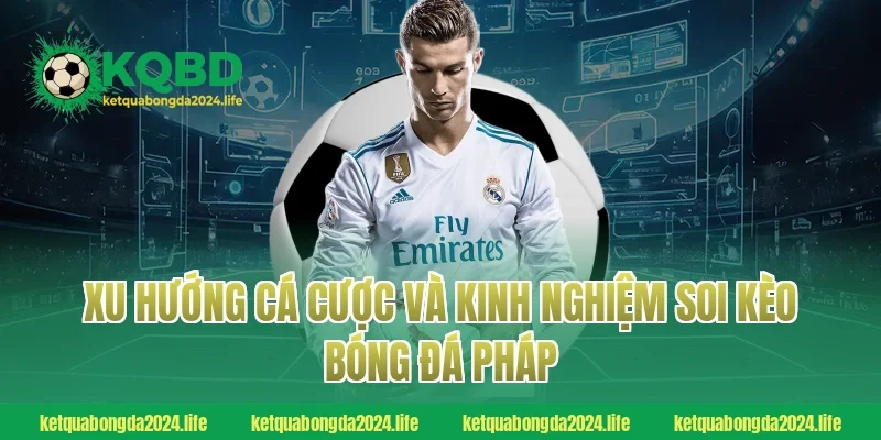 Xu hướng cá cược và kinh nghiệm soi kèo bóng đá Pháp