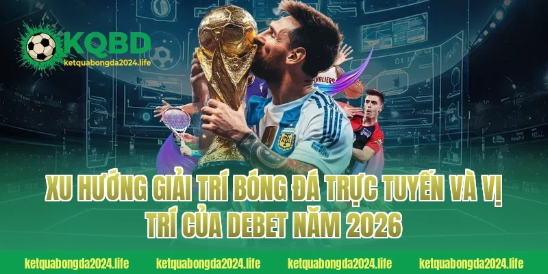 Xu hướng giải trí bóng đá trực tuyến và vị trí của Debet năm 2026