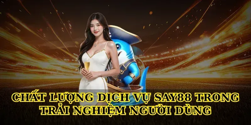 Chất lượng dịch vụ say88 trong trải nghiệm người dùng