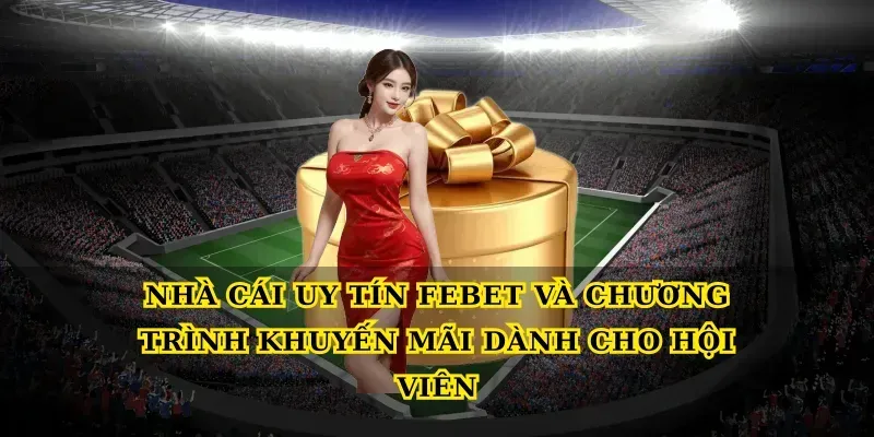 Nhà cái uy tín febet và chương trình khuyến mãi dành cho hội viên