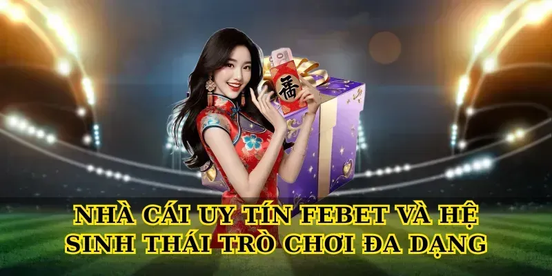 Nhà cái uy tín febet và hệ sinh thái trò chơi đa dạng