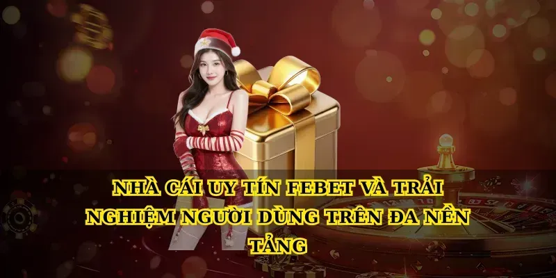 Nhà cái uy tín febet và trải nghiệm người dùng trên đa nền tảng